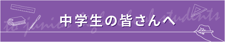 中学生の皆さんへ